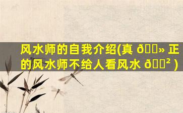 风水师的自我介绍(真 🌻 正的风水师不给人看风水 🌲 )